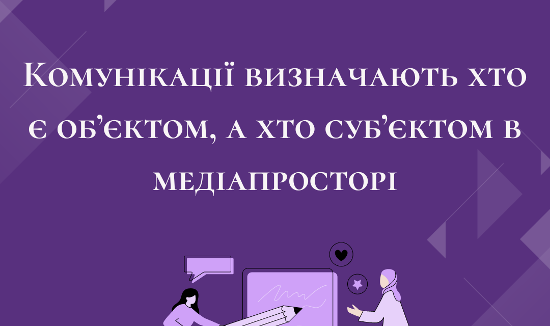 Комунікації визначають хто є об’єктом, а хто суб’єктом в медіапросторі