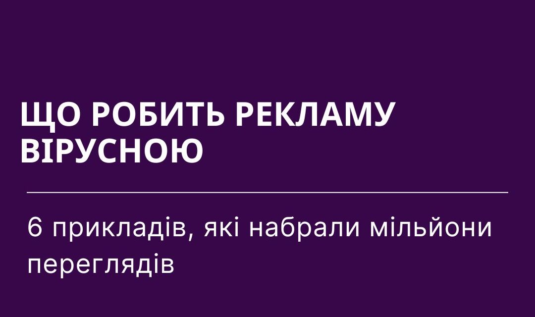 Анатомія вірусної реклами: 6 кейсів із мільйонами переглядів